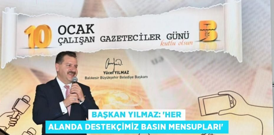 BAŞKAN YILMAZ: 'HER ALANDA DESTEKÇİMİZ BASIN MENSUPLARI'
