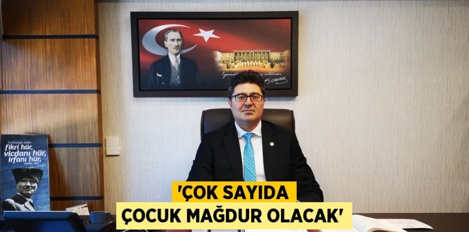 “ÇOK SAYIDA ÇOCUK MAĞDUR OLACAK”