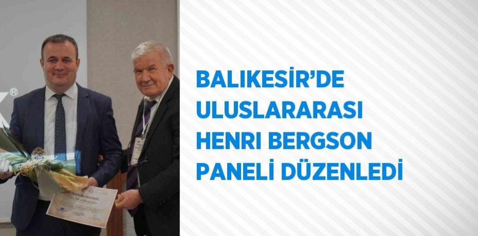 BALIKESİR’DE ULUSLARARASI HENRI BERGSON PANELİ DÜZENLEDİ