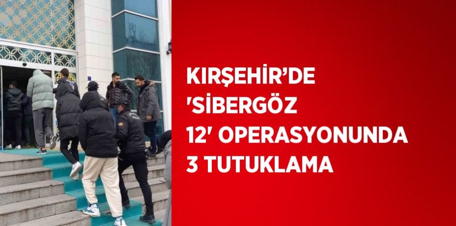 KIRŞEHİR’DE 'SİBERGÖZ 12' OPERASYONUNDA 3 TUTUKLAMA