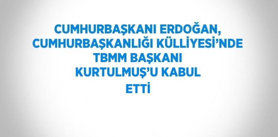 CUMHURBAŞKANI ERDOĞAN, CUMHURBAŞKANLIĞI KÜLLİYESİ’NDE TBMM BAŞKANI KURTULMUŞ’U KABUL ETTİ