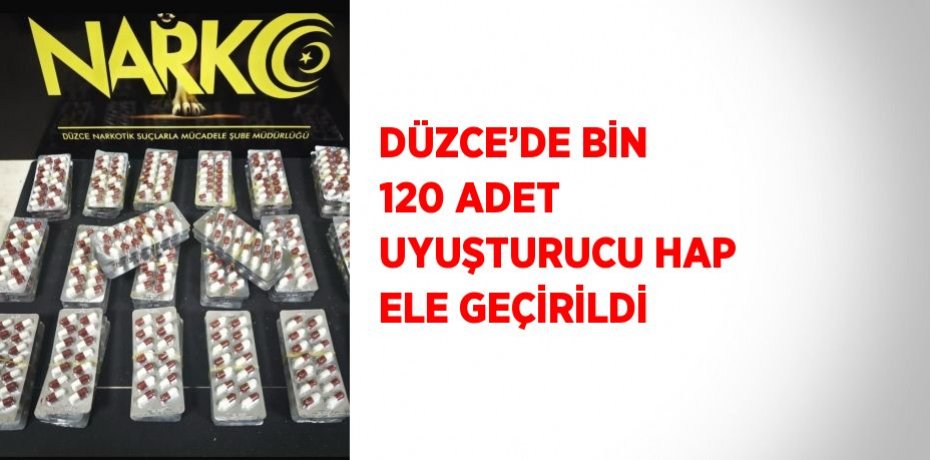 DÜZCE’DE BİN 120 ADET UYUŞTURUCU HAP ELE GEÇİRİLDİ