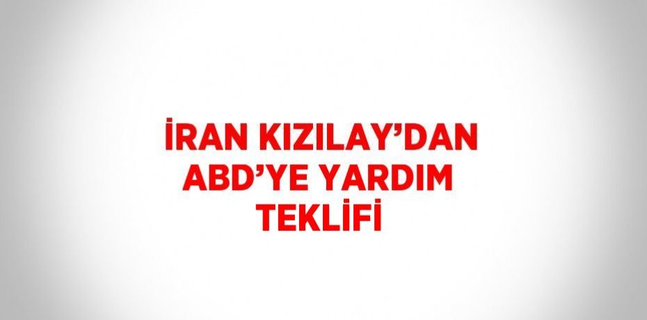 İRAN KIZILAY’DAN ABD’YE YARDIM TEKLİFİ