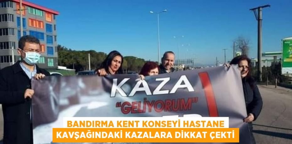 BANDIRMA KENT KONSEYİ HASTANE KAVŞAĞINDAKİ KAZALARA DİKKAT ÇEKTİ