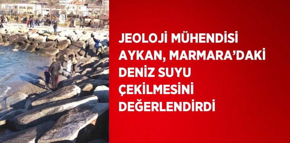 JEOLOJİ MÜHENDİSİ AYKAN, MARMARA’DAKİ DENİZ SUYU ÇEKİLMESİNİ DEĞERLENDİRDİ