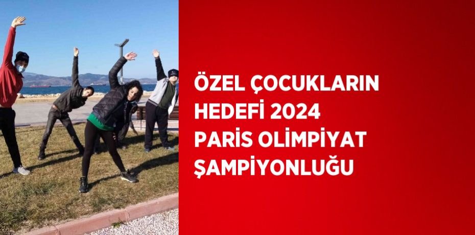 ÖZEL ÇOCUKLARIN HEDEFİ 2024 PARİS OLİMPİYAT ŞAMPİYONLUĞU