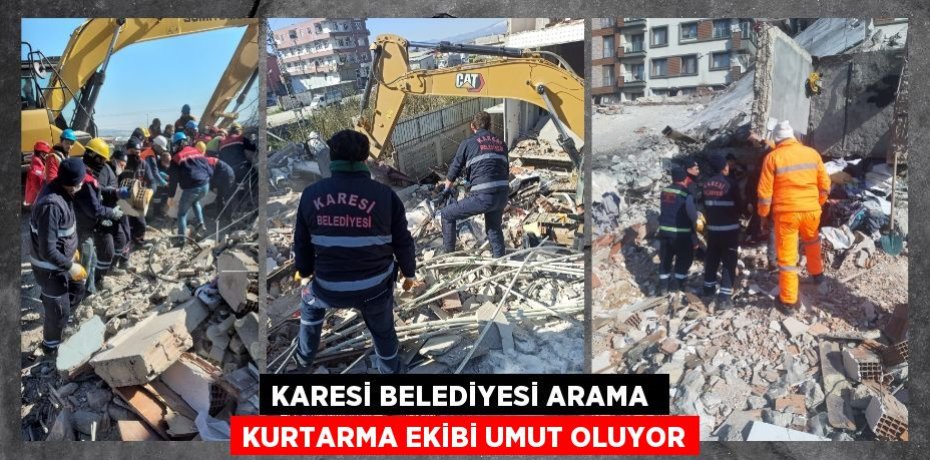 KARESİ BELEDİYESİ ARAMA  KURTARMA EKİBİ UMUT OLUYOR