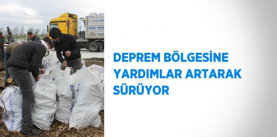DEPREM BÖLGESİNE YARDIMLAR ARTARAK SÜRÜYOR
