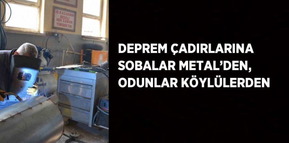 DEPREM ÇADIRLARINA SOBALAR METAL’DEN, ODUNLAR KÖYLÜLERDEN
