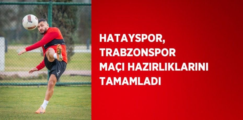 HATAYSPOR, TRABZONSPOR MAÇI HAZIRLIKLARINI TAMAMLADI