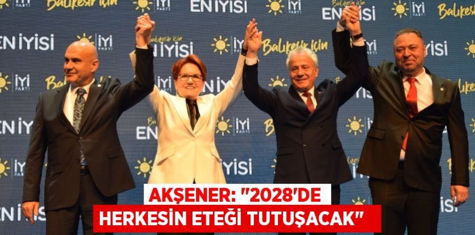 Akşener: &quot;2028'de herkesin eteği tutuşacak&quot;  