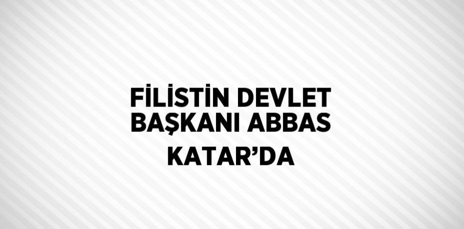 FİLİSTİN DEVLET BAŞKANI ABBAS KATAR’DA