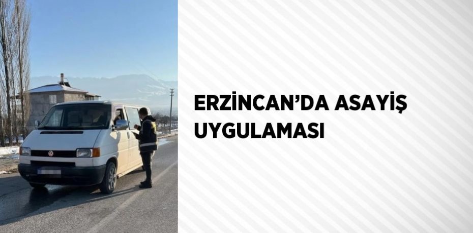 ERZİNCAN’DA ASAYİŞ UYGULAMASI
