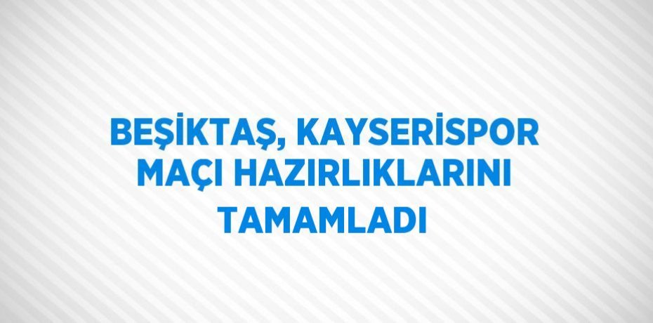 BEŞİKTAŞ, KAYSERİSPOR MAÇI HAZIRLIKLARINI TAMAMLADI