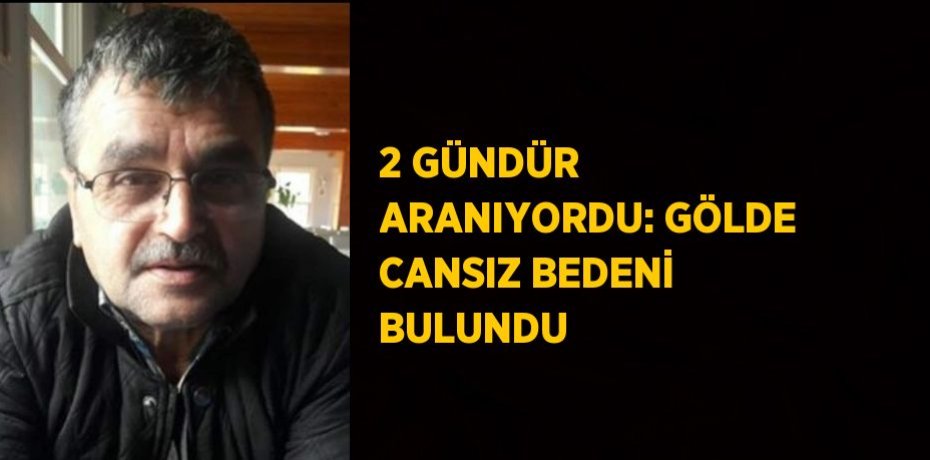 2 GÜNDÜR ARANIYORDU: GÖLDE CANSIZ BEDENİ BULUNDU