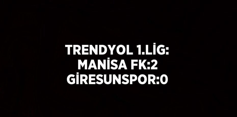 TRENDYOL 1.LİG: MANİSA FK:2 GİRESUNSPOR:0