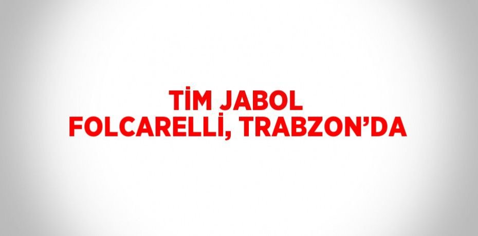 TİM JABOL FOLCARELLİ, TRABZON’DA