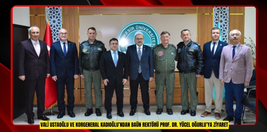 VALİ USTAOĞLU VE KORGENERAL KADIOĞLU’NDAN BAÜN REKTÖRÜ PROF. DR. YÜCEL OĞURLU’YA ZİYARET