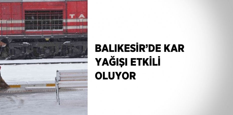 BALIKESİR’DE KAR YAĞIŞI ETKİLİ OLUYOR