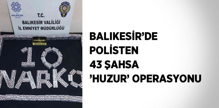 BALIKESİR’DE POLİSTEN 43 ŞAHSA ’HUZUR’ OPERASYONU