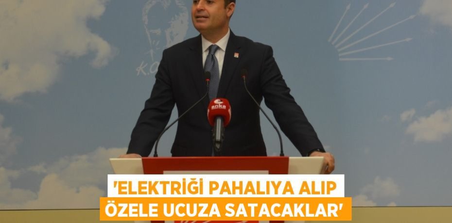 ‘ELEKTRİĞİ PAHALIYA ALIP ÖZELE UCUZA SATACAKLAR’