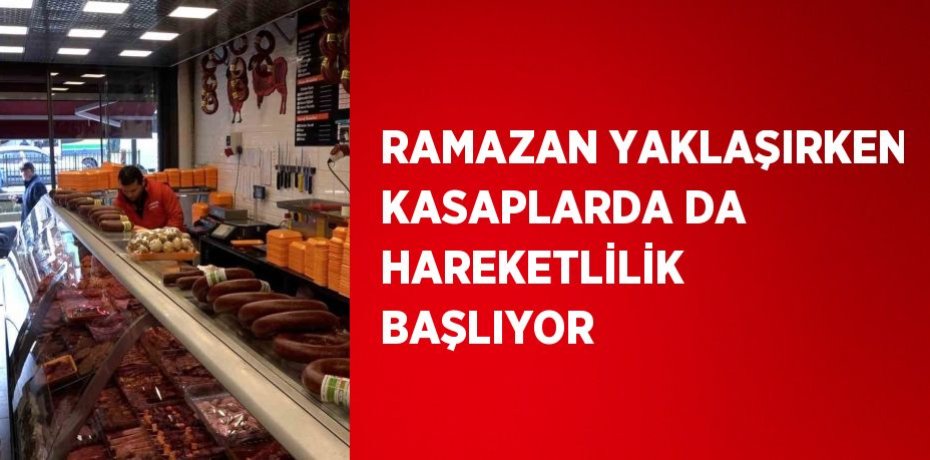 RAMAZAN YAKLAŞIRKEN KASAPLARDA DA HAREKETLİLİK BAŞLIYOR