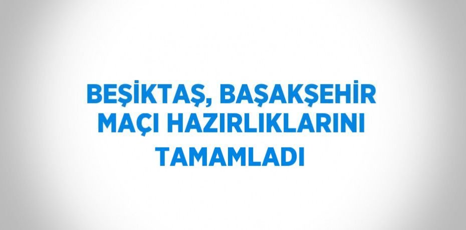 BEŞİKTAŞ, BAŞAKŞEHİR MAÇI HAZIRLIKLARINI TAMAMLADI