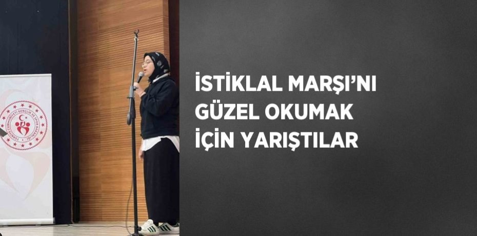 İSTİKLAL MARŞI’NI GÜZEL OKUMAK İÇİN YARIŞTILAR