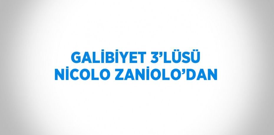 GALİBİYET 3’LÜSÜ NİCOLO ZANİOLO’DAN
