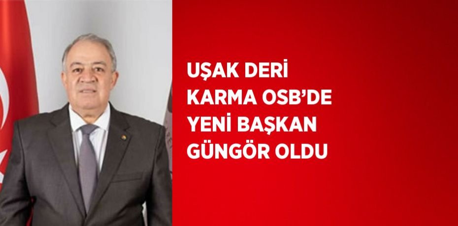 UŞAK DERİ KARMA OSB’DE YENİ BAŞKAN GÜNGÖR OLDU