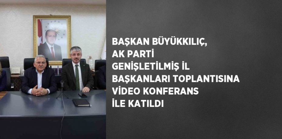 BAŞKAN BÜYÜKKILIÇ, AK PARTİ GENİŞLETİLMİŞ İL BAŞKANLARI TOPLANTISINA VİDEO KONFERANS İLE KATILDI