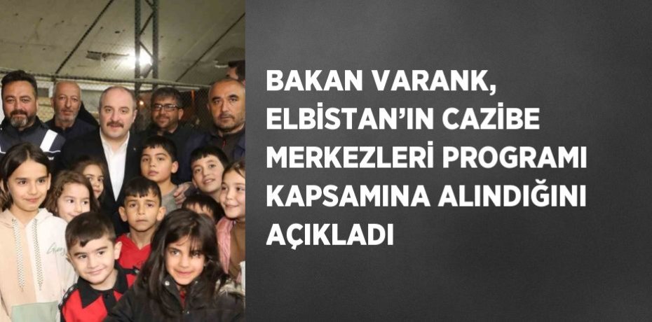 BAKAN VARANK, ELBİSTAN’IN CAZİBE MERKEZLERİ PROGRAMI KAPSAMINA ALINDIĞINI AÇIKLADI