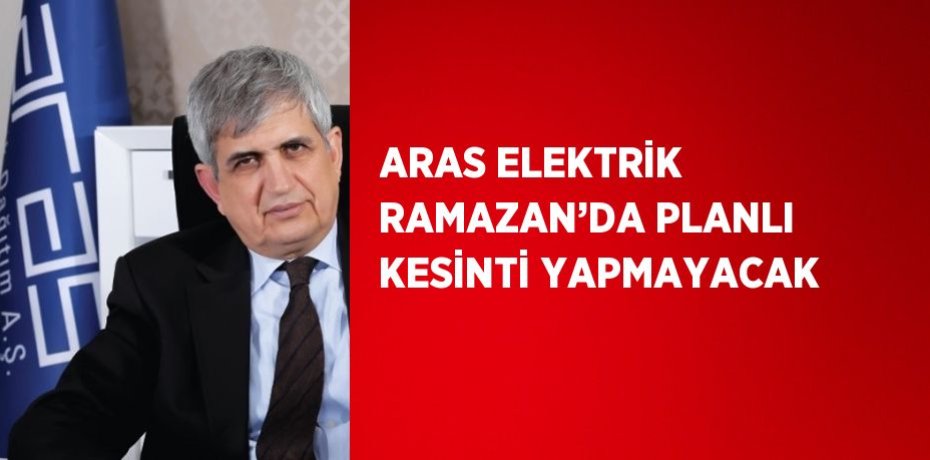 ARAS ELEKTRİK RAMAZAN’DA PLANLI KESİNTİ YAPMAYACAK