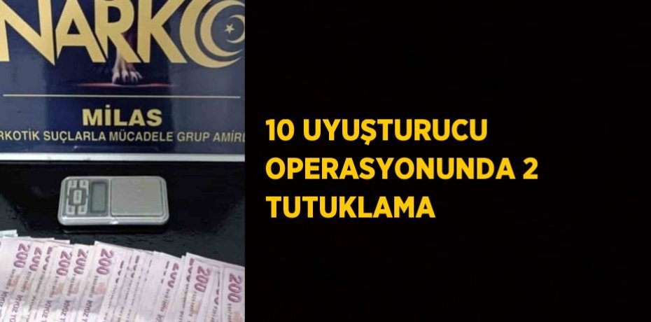 10 UYUŞTURUCU OPERASYONUNDA 2 TUTUKLAMA