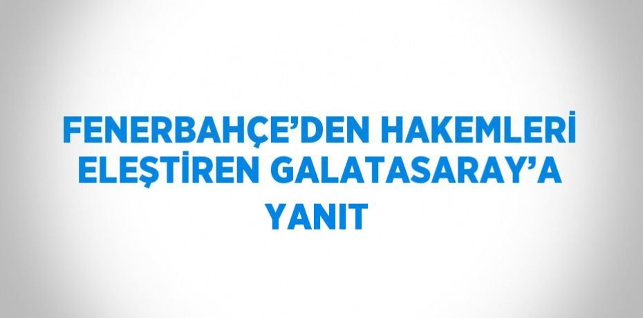 FENERBAHÇE’DEN HAKEMLERİ ELEŞTİREN GALATASARAY’A YANIT