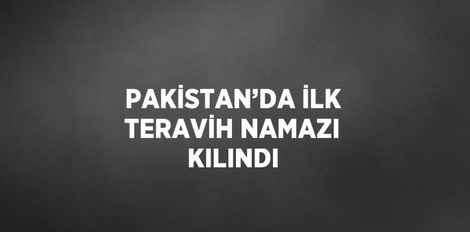 PAKİSTAN’DA İLK TERAVİH NAMAZI KILINDI