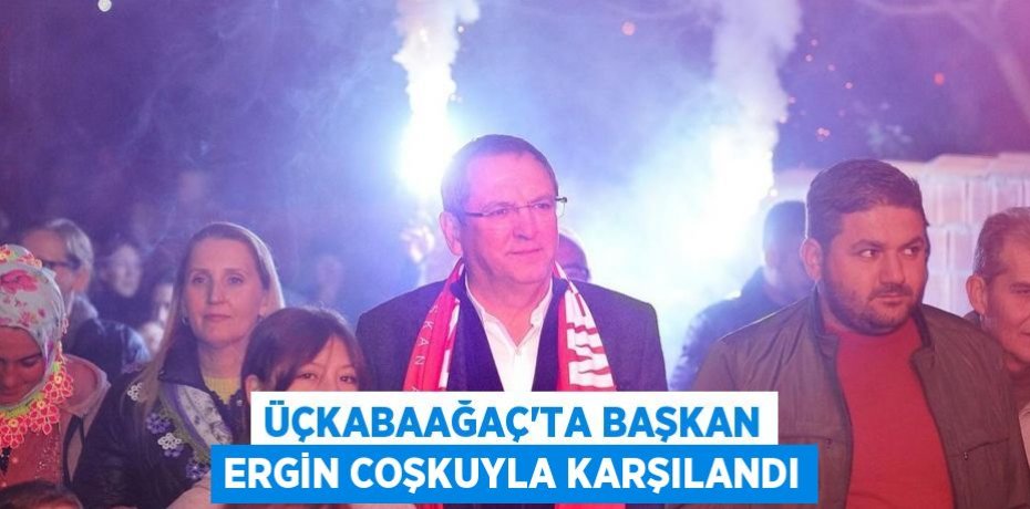 Üçkabaağaç’ta Başkan Ergin Coşkuyla Karşılandı