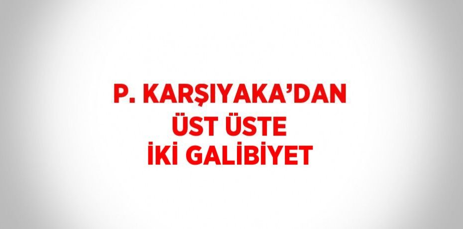 P. KARŞIYAKA’DAN ÜST ÜSTE İKİ GALİBİYET