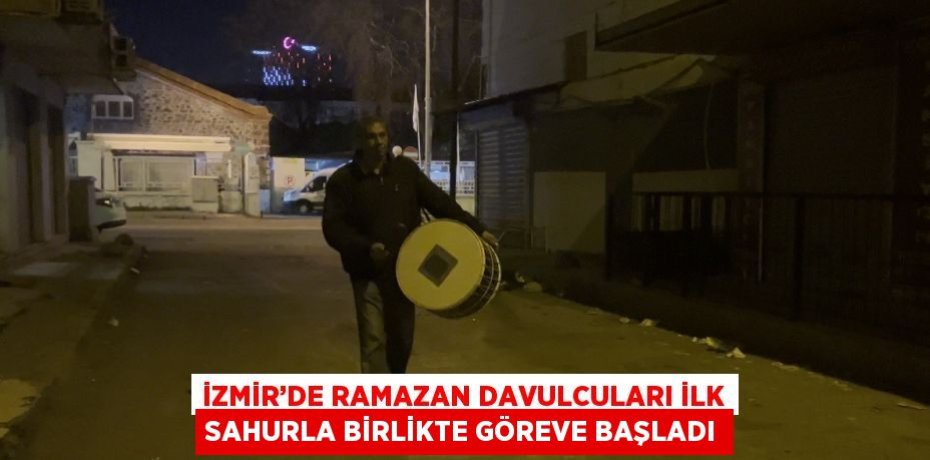 İZMİR’DE RAMAZAN DAVULCULARI İLK SAHURLA BİRLİKTE GÖREVE BAŞLADI