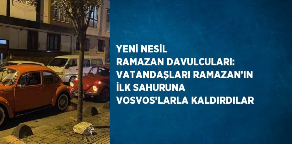 YENİ NESİL RAMAZAN DAVULCULARI: VATANDAŞLARI RAMAZAN’IN İLK SAHURUNA VOSVOS’LARLA KALDIRDILAR