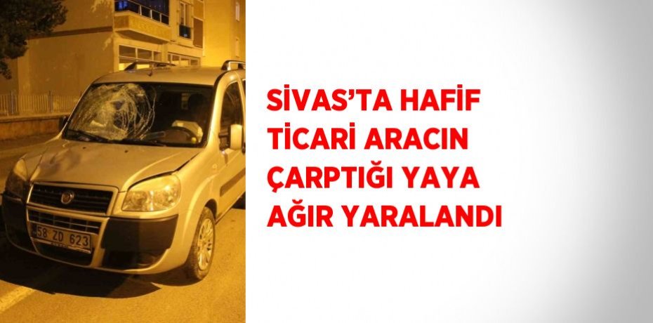 SİVAS’TA HAFİF TİCARİ ARACIN ÇARPTIĞI YAYA AĞIR YARALANDI