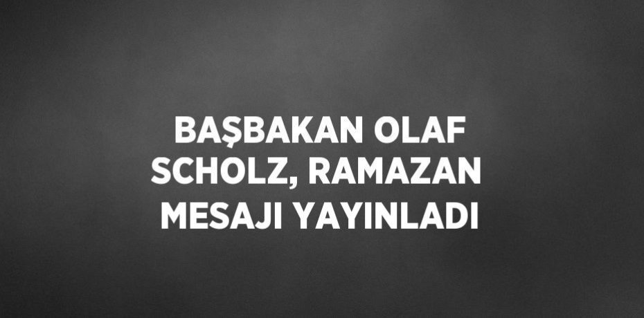 BAŞBAKAN OLAF SCHOLZ, RAMAZAN MESAJI YAYINLADI