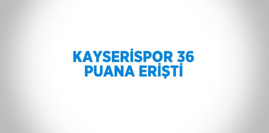 KAYSERİSPOR 36 PUANA ERİŞTİ
