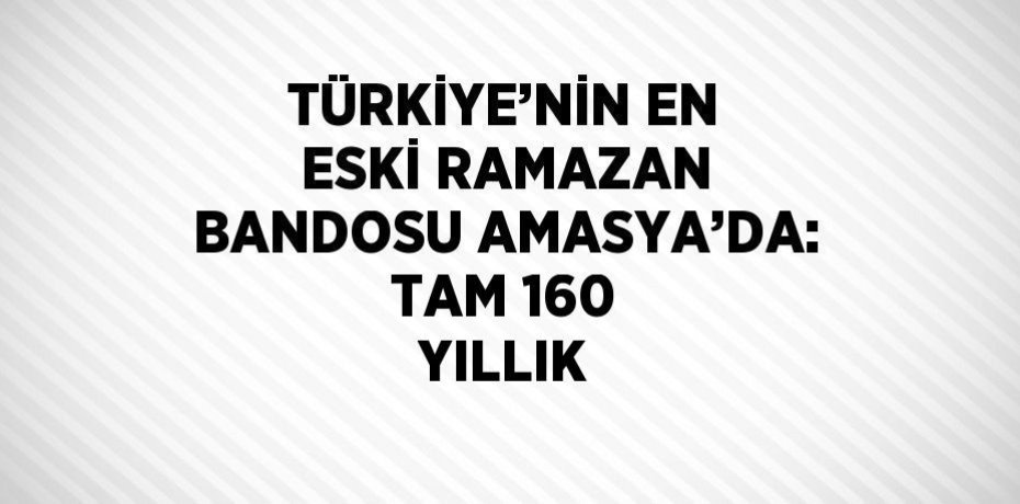 TÜRKİYE’NİN EN ESKİ RAMAZAN BANDOSU AMASYA’DA: TAM 160 YILLIK