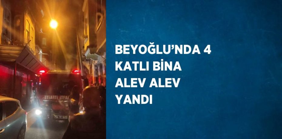 BEYOĞLU’NDA 4 KATLI BİNA ALEV ALEV YANDI
