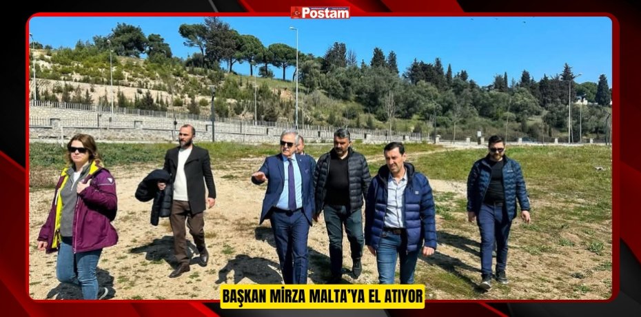 BAŞKAN MİRZA MALTA’YA EL ATIYOR