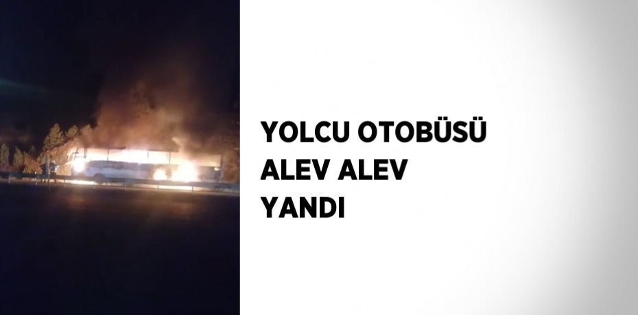 YOLCU OTOBÜSÜ ALEV ALEV YANDI