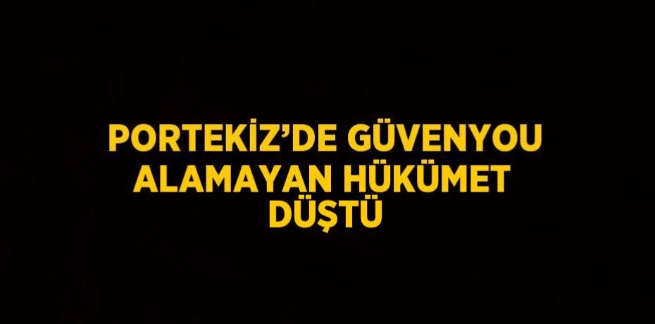 PORTEKİZ’DE GÜVENYOU ALAMAYAN HÜKÜMET DÜŞTÜ