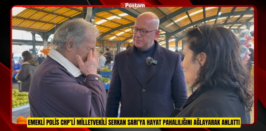EMEKLİ POLİS CHP’Lİ MİLLETVEKİLİ SERKAN SARI’YA HAYAT PAHALILIĞINI AĞLAYARAK ANLATTI