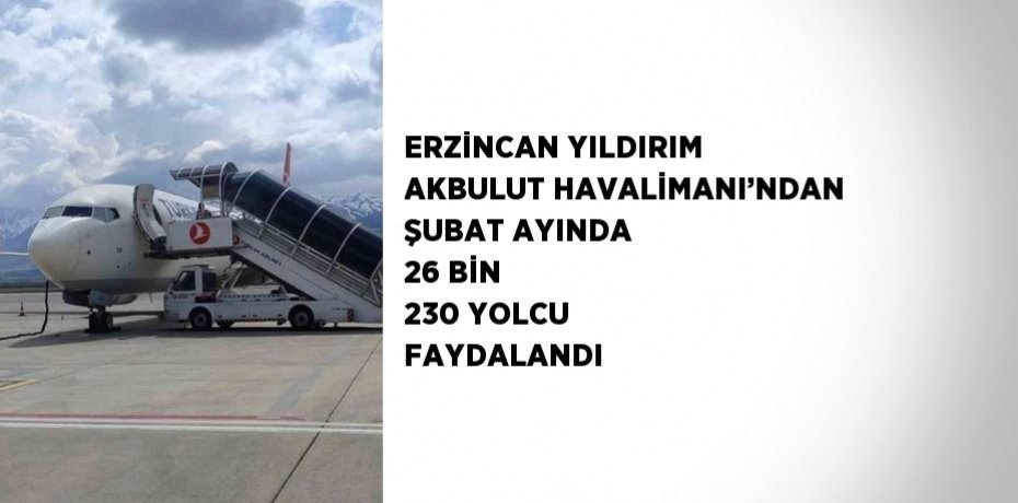ERZİNCAN YILDIRIM AKBULUT HAVALİMANI’NDAN ŞUBAT AYINDA 26 BİN 230 YOLCU FAYDALANDI